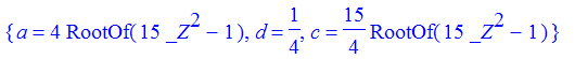 {a = 4*RootOf(15*_Z^2-1), d = 1/4, c = 15/4*RootOf(15*_Z^2-1)}