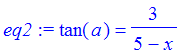 eq2 := tan(a) = 3/(5-x)