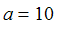 a = 10