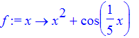 f := proc (x) options operator, arrow; x^2+cos(1/5*x) end proc