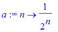 a := proc (n) options operator, arrow; 1/(2^n) end proc