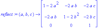 reflect := proc (a, b, c) options operator, arrow; matrix([[1-2*a^2, -2*a*b, -2*a*c], [-2*a*b, 1-2*b^2, -2*b*c], [0, 0, 1]]) end proc