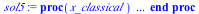 proc (x_classical) local _res, _dat, _vars, _solnproc, _xout, _ndsol, _pars, _n, _i; option `Copyright (c) 2000 by Waterloo Maple Inc. All rights reserved.`; if `<`(1, nargs) then error