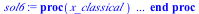 proc (x_classical) local _res, _dat, _vars, _solnproc, _xout, _ndsol, _pars, _n, _i; option `Copyright (c) 2000 by Waterloo Maple Inc. All rights reserved.`; if `<`(1, nargs) then error