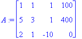 A := matrix([[1, 1, 1, 100], [5, 3, 1, 400], [2, 1, -10, 0]])