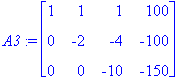 A3 := matrix([[1, 1, 1, 100], [0, -2, -4, -100], [0, 0, -10, -150]])
