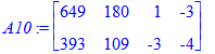A10 := matrix([[649, 180, 1, -3], [393, 109, -3, -4]])