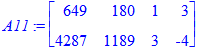 A11 := matrix([[649, 180, 1, 3], [4287, 1189, 3, -4]])