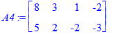 A4 := matrix([[8, 3, 1, -2], [5, 2, -2, -3]])