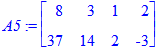 A5 := matrix([[8, 3, 1, 2], [37, 14, 2, -3]])