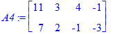 A4 := matrix([[11, 3, 4, -1], [7, 2, -1, -3]])