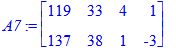A7 := matrix([[119, 33, 4, 1], [137, 38, 1, -3]])