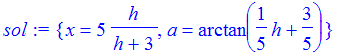 sol := {x = 5*h/(h+3), a = arctan(1/5*h+3/5)}