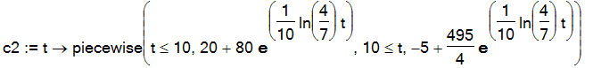c2 := proc (t) options operator, arrow; piecewise(t <= 10,20+80*exp(1/10*ln(4/7)*t),10 <= t,-5+495/4*exp(1/10*ln(4/7)*t)) end proc