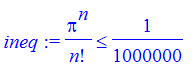 ineq := 1/n!*Pi^n <= 1/1000000