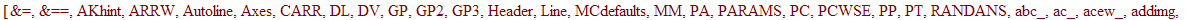 [`&=`, `&==`, AKhint, ARRW, Autoline, Axes, CARR, DL, DV, GP, GP2, GP3, Header, Line, MCdefaults, MM, PA, PARAMS, PC, PCWSE, PP, PT, RANDANS, abc_, ac_, acew_, addimg, addlink, addpic, addsectionhint, ...