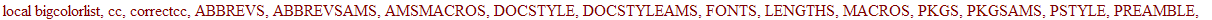 latextools := module () local bigcolorlist, cc, correctcc, ABBREVS, ABBREVSAMS, AMSMACROS, DOCSTYLE, DOCSTYLEAMS, FONTS, LENGTHS, MACROS, PKGS, PKGSAMS, PSTYLE, PREAMBLE, PSTYLEAMS, SSFONTS, VERSION, c...
