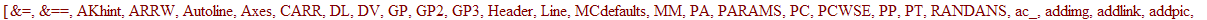 [`&=`, `&==`, AKhint, ARRW, Autoline, Axes, CARR, DL, DV, GP, GP2, GP3, Header, Line, MCdefaults, MM, PA, PARAMS, PC, PCWSE, PP, PT, RANDANS, ac_, addimg, addlink, addpic, addsectionhint, addvlink, aef...