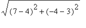 sqrt((7-4)^2+(-4-3)^2)