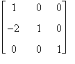 matrix([[1, 0, 0], [-2, 1, 0], [0, 0, 1]])