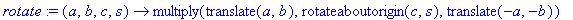rotate := proc (a, b, c, s) options operator, arrow; multiply(translate(a,b),rotateaboutorigin(c,s),translate(-a,-b)) end proc