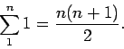 \begin{displaymath}\sum_1^n 1 = \frac{n(n+1)}{2}.\end{displaymath}