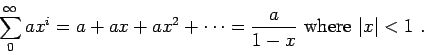 \begin{displaymath}\sum_0^\infty ax^i = a+ ax + ax^2 +\cdots = \frac{a}{1-x} \mbox{ where $\vert x\vert<1$ }.\end{displaymath}