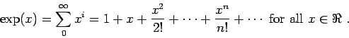 \begin{displaymath}\exp(x) = \sum_0^\infty x^i =
1+ x + \frac{x^2}{2!}+\cdots +\frac{x^n}{n!}+\cdots
\mbox{ for all $x\in \Re$ }.\end{displaymath}