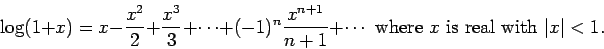 \begin{displaymath}\log(1+x) = x - \frac{x^2}{2} + \frac{x^3}{3} +\cdots +
(-1)^...
...n+1} + \cdots
\mbox{ where $x$ is real with $\vert x\vert<1$}.\end{displaymath}