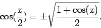 \begin{displaymath}\cos(\frac{x}{2}) = \pm \sqrt{\frac{1+\cos(x)}{2}}.\end{displaymath}