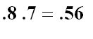 .8*.7 = .56