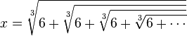  x = \sqrt[3]{6+\sqrt[3]{6+\sqrt[3]{6+\sqrt[3]{6+\cdots}}}} 