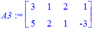 A3 := matrix([[3, 1, 2, 1], [5, 2, 1, -3]])