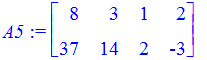 A5 := matrix([[8, 3, 1, 2], [37, 14, 2, -3]])