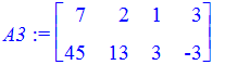A3 := matrix([[7, 2, 1, 3], [45, 13, 3, -3]])